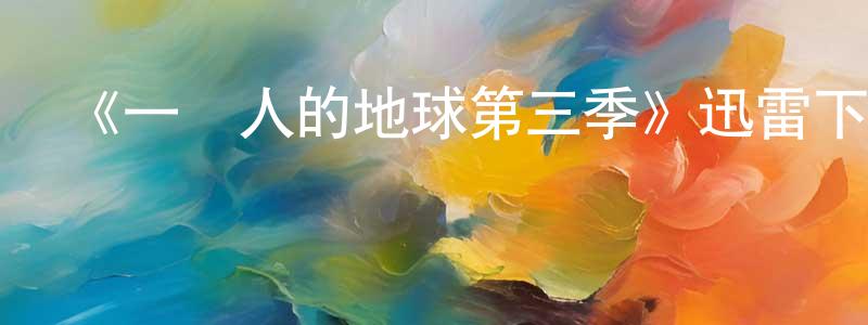 陳德鋒發布《一個人的地球第三季》迅雷下載/在線觀看-都市情感-美劇天堂